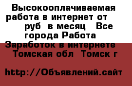 Высокооплачиваемая работа в интернет от 150000 руб. в месяц - Все города Работа » Заработок в интернете   . Томская обл.,Томск г.